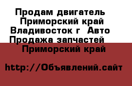 Продам двигатель - Приморский край, Владивосток г. Авто » Продажа запчастей   . Приморский край